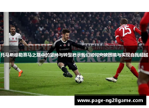 托马斯穆勒赛马之路中的坚持与转型启示我们如何突破困境与实现自我超越 托马斯穆勒赛马之路中的坚持与转型启示我们如何突破困境与实现自我超越