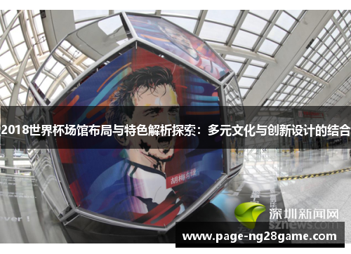 2018世界杯场馆布局与特色解析探索:多元文化与创新设计的结合 2018世界杯场馆布局与特色解析探索:多元文化与创新设计的结合