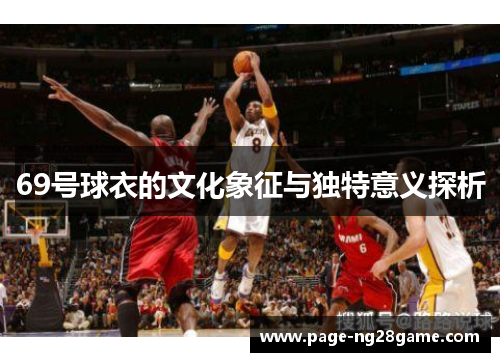 69号球衣的文化象征与独特意义探析 69号球衣的文化象征与独特意义探析