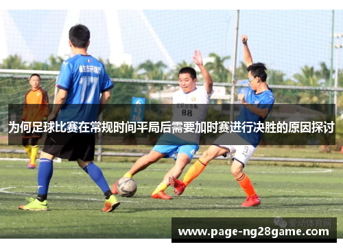 为何足球比赛在常规时间平局后需要加时赛进行决胜的原因探讨 为何足球比赛在常规时间平局后需要加时赛进行决胜的原因探讨