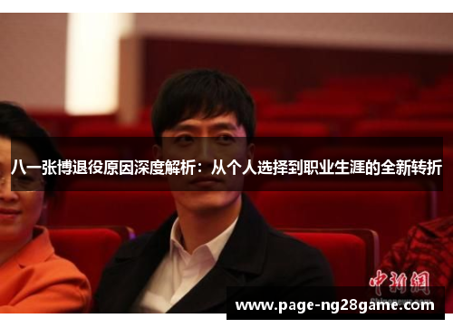 八一张博退役原因深度解析：从个人选择到职业生涯的全新转折