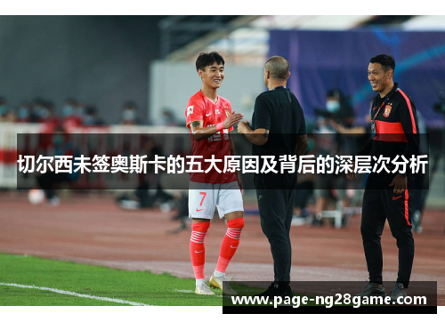 切尔西未签奥斯卡的五大原因及背后的深层次分析 切尔西未签奥斯卡的五大原因及背后的深层次分析