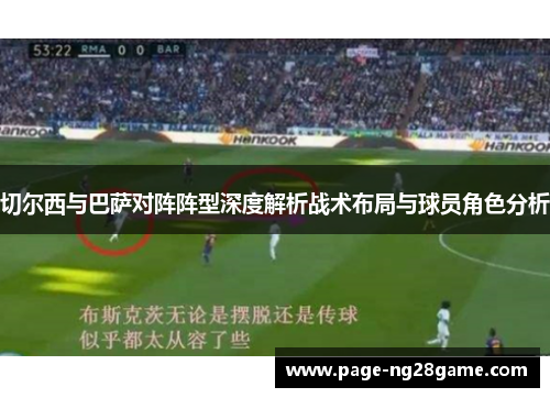 切尔西与巴萨对阵阵型深度解析战术布局与球员角色分析 切尔西与巴萨对阵阵型深度解析战术布局与球员角色分析