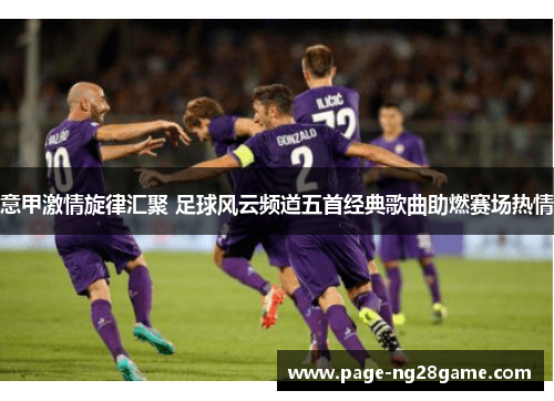 意甲激情旋律汇聚 足球风云频道五首经典歌曲助燃赛场热情 意甲激情旋律汇聚 足球风云频道五首经典歌曲助燃赛场热情