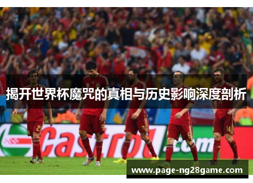 揭开世界杯魔咒的真相与历史影响深度剖析 揭开世界杯魔咒的真相与历史影响深度剖析