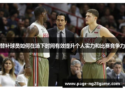 替补球员如何在场下时间有效提升个人实力和比赛竞争力 替补球员如何在场下时间有效提升个人实力和比赛竞争力
