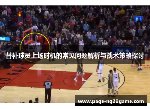 替补球员上场时机的常见问题解析与战术策略探讨 替补球员上场时机的常见问题解析与战术策略探讨