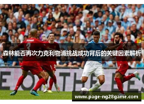森林能否再次力克利物浦挑战成功背后的关键因素解析 森林能否再次力克利物浦挑战成功背后的关键因素解析