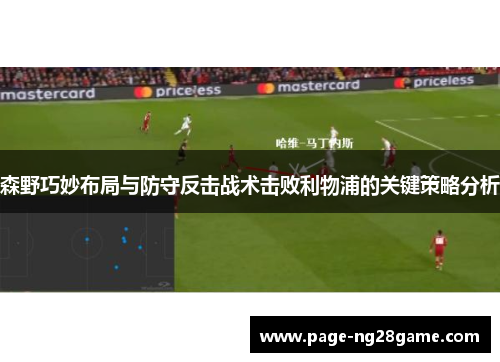森野巧妙布局与防守反击战术击败利物浦的关键策略分析 森野巧妙布局与防守反击战术击败利物浦的关键策略分析