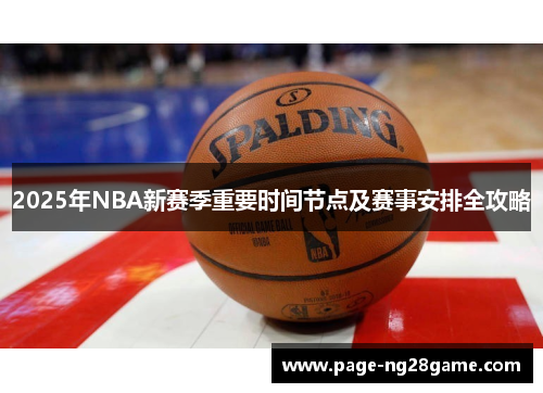 2025年NBA新赛季重要时间节点及赛事安排全攻略 2025年NBA新赛季重要时间节点及赛事安排全攻略