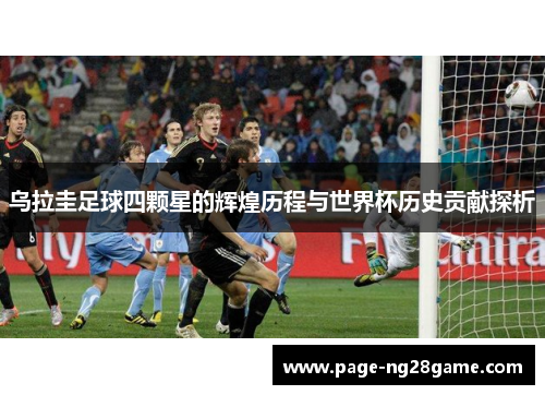 乌拉圭足球四颗星的辉煌历程与世界杯历史贡献探析 乌拉圭足球四颗星的辉煌历程与世界杯历史贡献探析