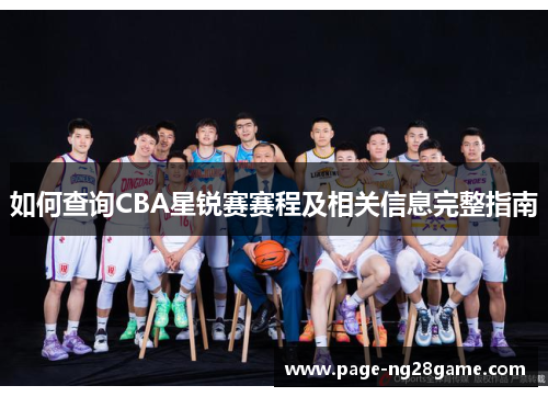 如何查询CBA星锐赛赛程及相关信息完整指南 如何查询CBA星锐赛赛程及相关信息完整指南