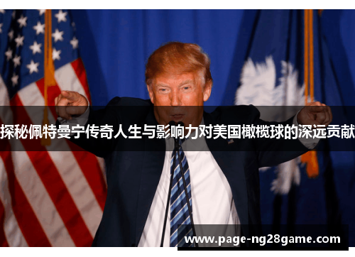 探秘佩特曼宁传奇人生与影响力对美国橄榄球的深远贡献 探秘佩特曼宁传奇人生与影响力对美国橄榄球的深远贡献