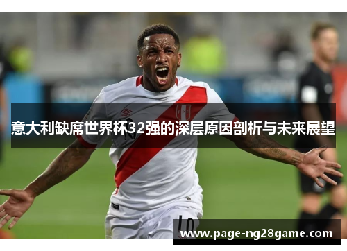 意大利缺席世界杯32强的深层原因剖析与未来展望 意大利缺席世界杯32强的深层原因剖析与未来展望
