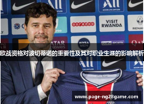 欧战资格对波切蒂诺的重要性及其对职业生涯的影响解析 欧战资格对波切蒂诺的重要性及其对职业生涯的影响解析