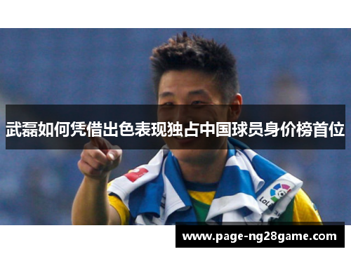 武磊如何凭借出色表现独占中国球员身价榜首位 武磊如何凭借出色表现独占中国球员身价榜首位