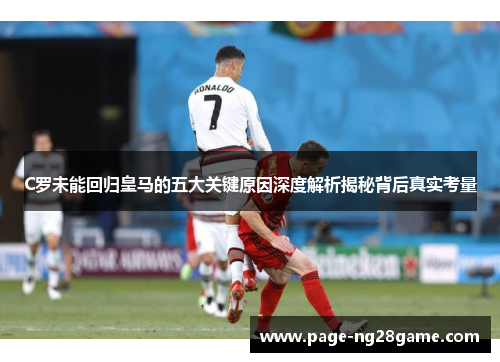 C罗未能回归皇马的五大关键原因深度解析揭秘背后真实考量 C罗未能回归皇马的五大关键原因深度解析揭秘背后真实考量