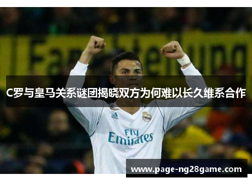 C罗与皇马关系谜团揭晓双方为何难以长久维系合作 C罗与皇马关系谜团揭晓双方为何难以长久维系合作