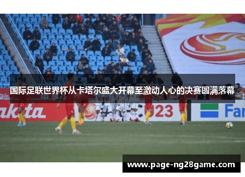 国际足联世界杯从卡塔尔盛大开幕至激动人心的决赛圆满落幕 国际足联世界杯从卡塔尔盛大开幕至激动人心的决赛圆满落幕