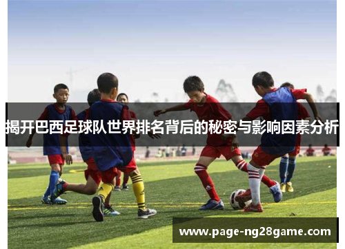 揭开巴西足球队世界排名背后的秘密与影响因素分析