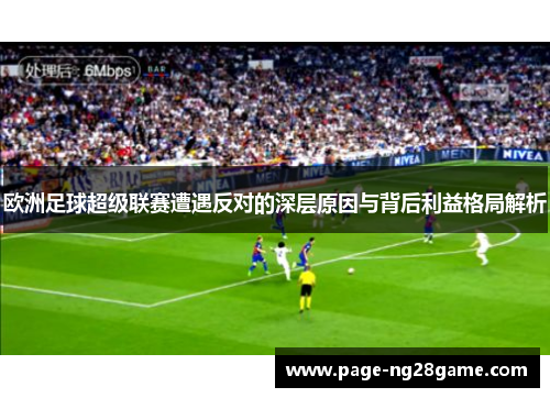 欧洲足球超级联赛遭遇反对的深层原因与背后利益格局解析 欧洲足球超级联赛遭遇反对的深层原因与背后利益格局解析