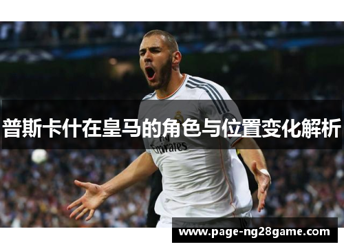 普斯卡什在皇马的角色与位置变化解析 普斯卡什在皇马的角色与位置变化解析
