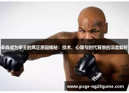 泰森成为拳王的真正原因揭秘:技术、心理与时代背景的深度解析 泰森成为拳王的真正原因揭秘:技术、心理与时代背景的深度解析