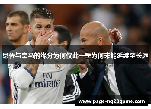 恩佐与皇马的缘分为何仅此一季为何未能延续至长远 恩佐与皇马的缘分为何仅此一季为何未能延续至长远