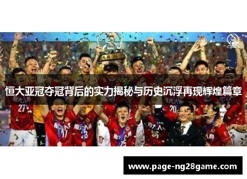 恒大亚冠夺冠背后的实力揭秘与历史沉浮再现辉煌篇章 恒大亚冠夺冠背后的实力揭秘与历史沉浮再现辉煌篇章