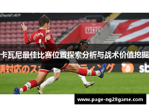 卡瓦尼最佳比赛位置探索分析与战术价值挖掘 卡瓦尼最佳比赛位置探索分析与战术价值挖掘