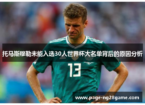 托马斯穆勒未能入选30人世界杯大名单背后的原因分析 托马斯穆勒未能入选30人世界杯大名单背后的原因分析