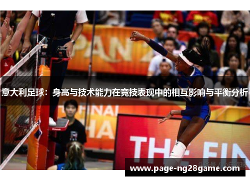 意大利足球:身高与技术能力在竞技表现中的相互影响与平衡分析 意大利足球:身高与技术能力在竞技表现中的相互影响与平衡分析
