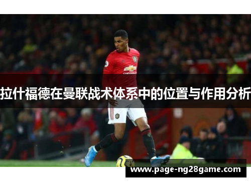 拉什福德在曼联战术体系中的位置与作用分析 拉什福德在曼联战术体系中的位置与作用分析
