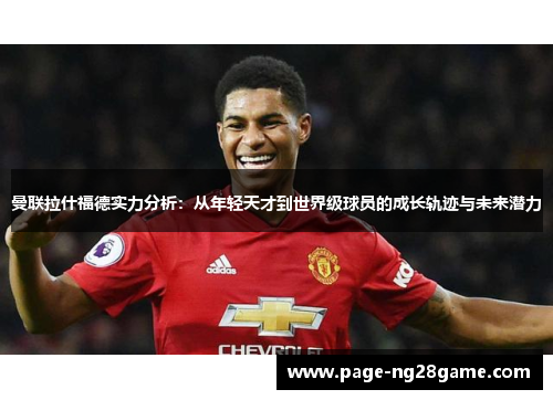曼联拉什福德实力分析:从年轻天才到世界级球员的成长轨迹与未来潜力 曼联拉什福德实力分析:从年轻天才到世界级球员的成长轨迹与未来潜力