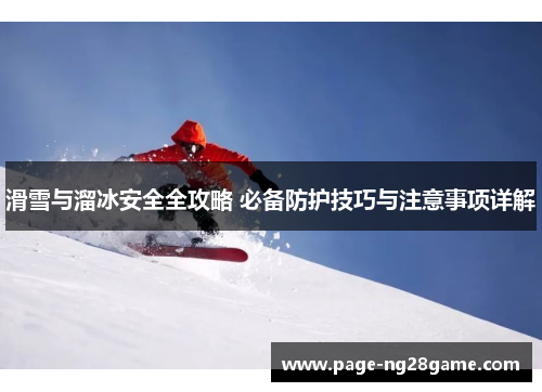 滑雪与溜冰安全全攻略 必备防护技巧与注意事项详解 滑雪与溜冰安全全攻略 必备防护技巧与注意事项详解