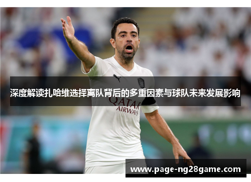 深度解读扎哈维选择离队背后的多重因素与球队未来发展影响 深度解读扎哈维选择离队背后的多重因素与球队未来发展影响
