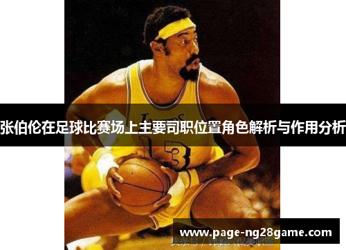张伯伦在足球比赛场上主要司职位置角色解析与作用分析 张伯伦在足球比赛场上主要司职位置角色解析与作用分析