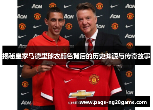 揭秘皇家马德里球衣颜色背后的历史渊源与传奇故事