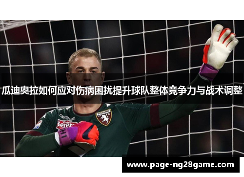 瓜迪奥拉如何应对伤病困扰提升球队整体竞争力与战术调整 瓜迪奥拉如何应对伤病困扰提升球队整体竞争力与战术调整