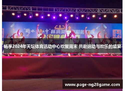 畅享2024年天坛体育活动中心欢聚周末 共赴运动与欢乐的盛宴 畅享2024年天坛体育活动中心欢聚周末 共赴运动与欢乐的盛宴