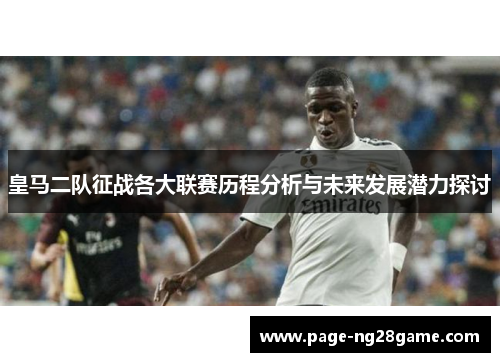 皇马二队征战各大联赛历程分析与未来发展潜力探讨 皇马二队征战各大联赛历程分析与未来发展潜力探讨