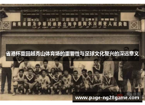 省港杯重回越秀山体育场的重要性与足球文化复兴的深远意义