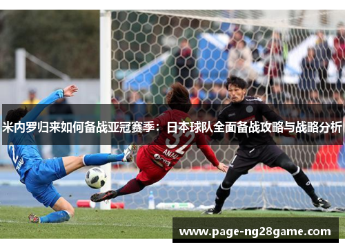 米内罗归来如何备战亚冠赛季:日本球队全面备战攻略与战略分析 米内罗归来如何备战亚冠赛季:日本球队全面备战攻略与战略分析
