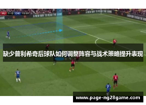缺少普利希奇后球队如何调整阵容与战术策略提升表现 缺少普利希奇后球队如何调整阵容与战术策略提升表现