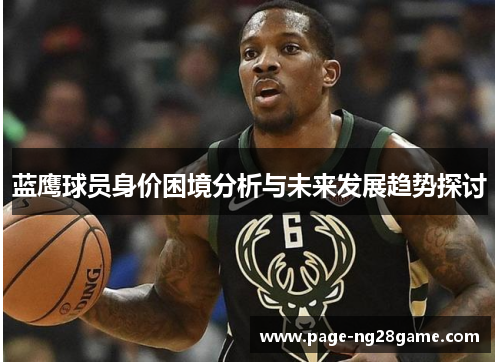 蓝鹰球员身价困境分析与未来发展趋势探讨 蓝鹰球员身价困境分析与未来发展趋势探讨