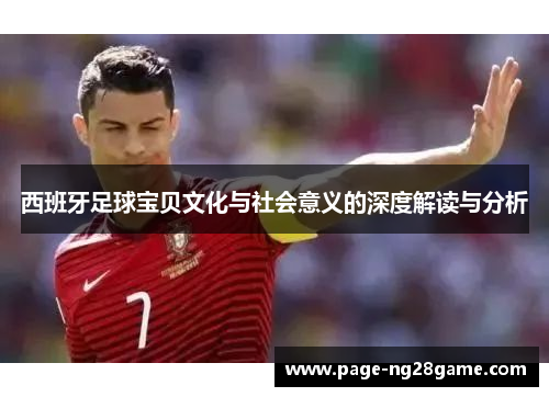 西班牙足球宝贝文化与社会意义的深度解读与分析 西班牙足球宝贝文化与社会意义的深度解读与分析