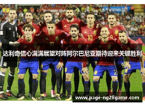 达利奇信心满满展望对阵阿尔巴尼亚期待迎来关键胜利 达利奇信心满满展望对阵阿尔巴尼亚期待迎来关键胜利