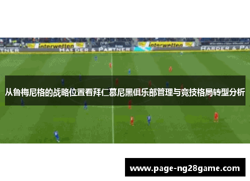 从鲁梅尼格的战略位置看拜仁慕尼黑俱乐部管理与竞技格局转型分析 从鲁梅尼格的战略位置看拜仁慕尼黑俱乐部管理与竞技格局转型分析