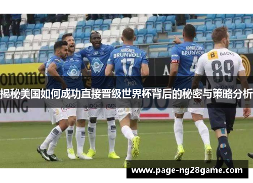 揭秘美国如何成功直接晋级世界杯背后的秘密与策略分析 揭秘美国如何成功直接晋级世界杯背后的秘密与策略分析