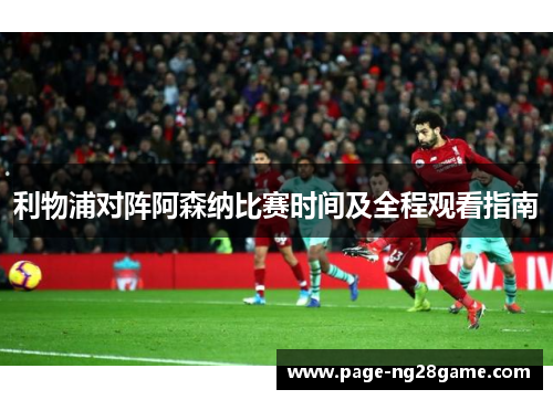 利物浦对阵阿森纳比赛时间及全程观看指南 利物浦对阵阿森纳比赛时间及全程观看指南